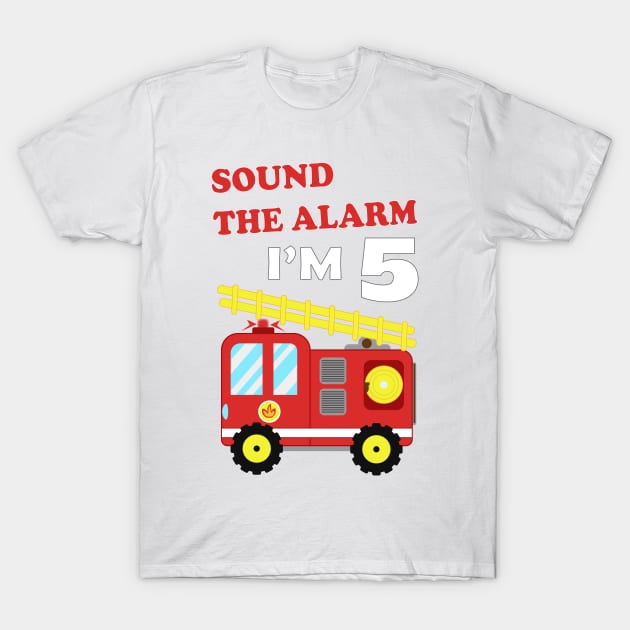 Fire Truck 5th Birthday, Sound the Alarm I'm 5 T-Shirt by IDesign23